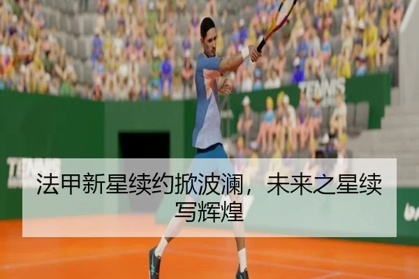 法甲新星续约掀波澜，未来之星续写辉煌